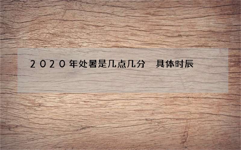 2020年处暑是几点几分 具体时辰